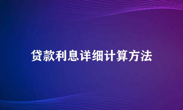 贷款利息详细计算方法