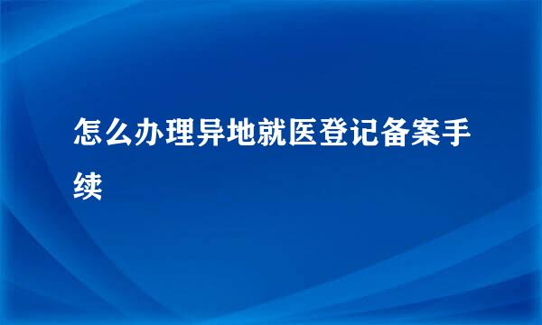 怎么办理异地就医登记备案手续