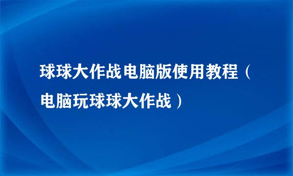 球球大作战电脑版使用教程（电脑玩球球大作战）