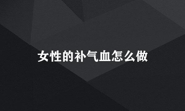 女性的补气血怎么做