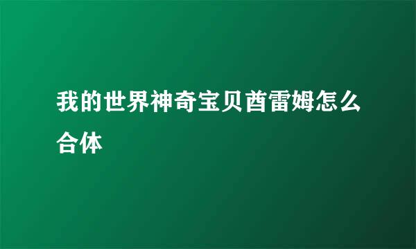 我的世界神奇宝贝酋雷姆怎么合体