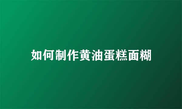 如何制作黄油蛋糕面糊