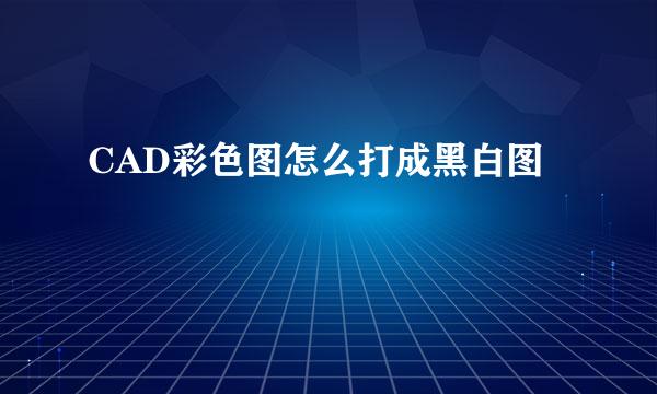 CAD彩色图怎么打成黑白图