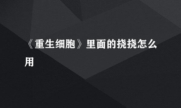 《重生细胞》里面的挠挠怎么用