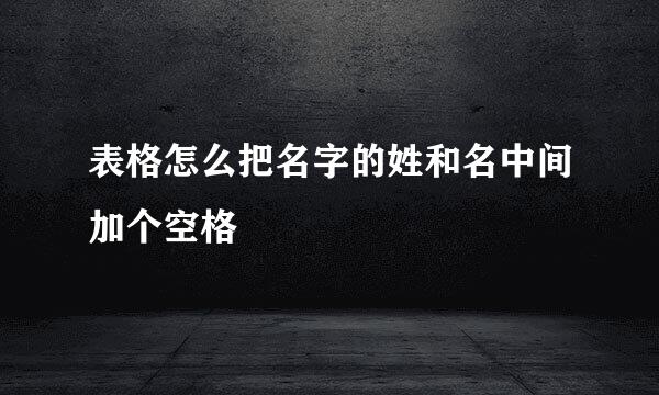 表格怎么把名字的姓和名中间加个空格