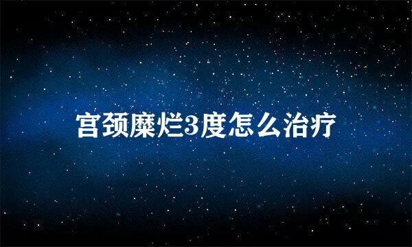 宫颈糜烂3度怎么治疗