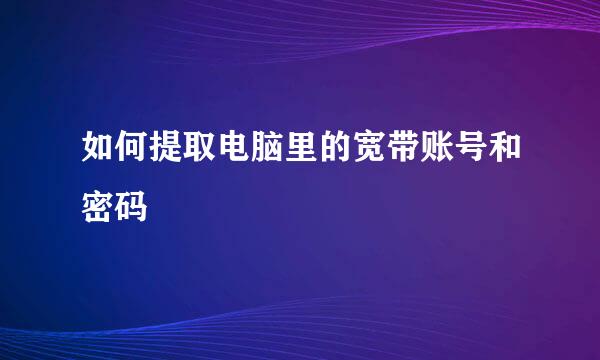 如何提取电脑里的宽带账号和密码