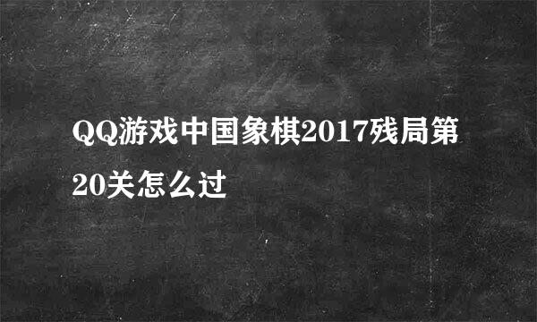 QQ游戏中国象棋2017残局第20关怎么过