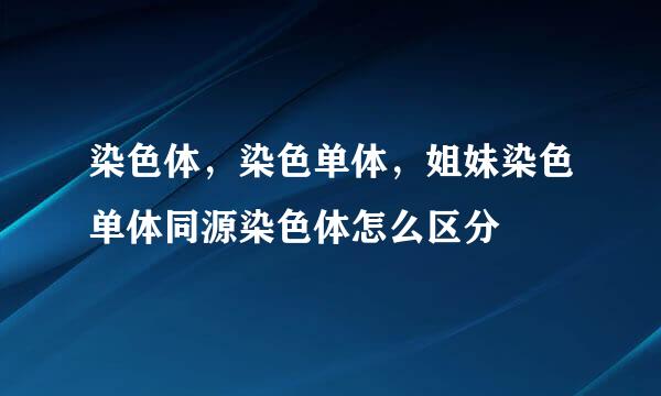 染色体，染色单体，姐妹染色单体同源染色体怎么区分