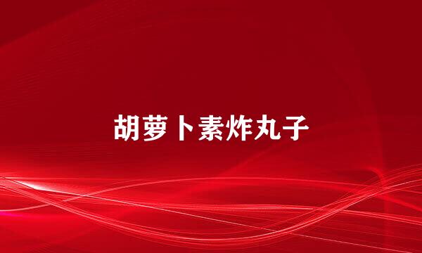 胡萝卜素炸丸子