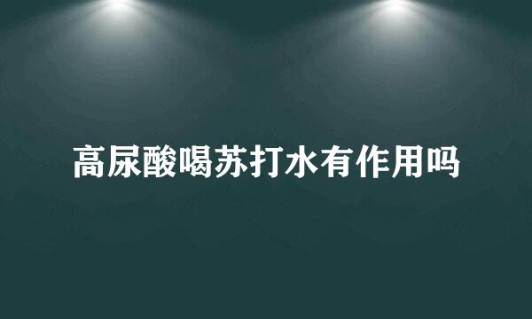 高尿酸喝苏打水有作用吗