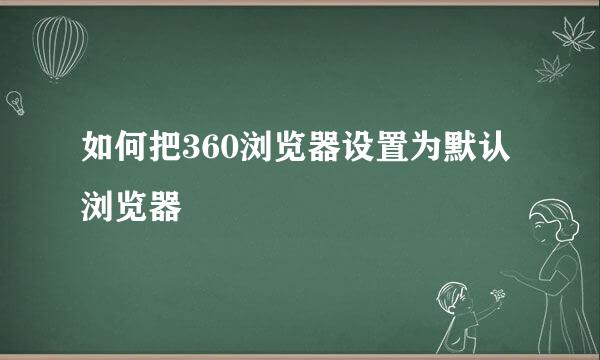 如何把360浏览器设置为默认浏览器