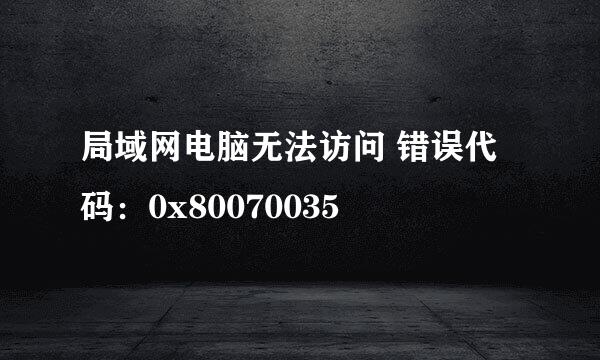 局域网电脑无法访问 错误代码：0x80070035