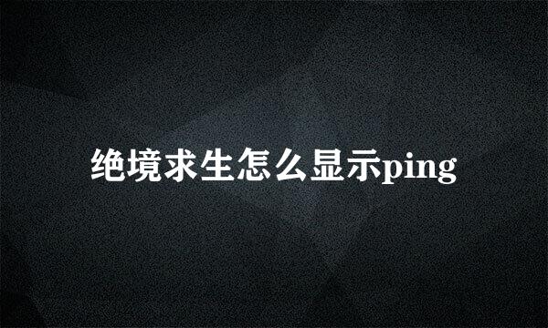 绝境求生怎么显示ping