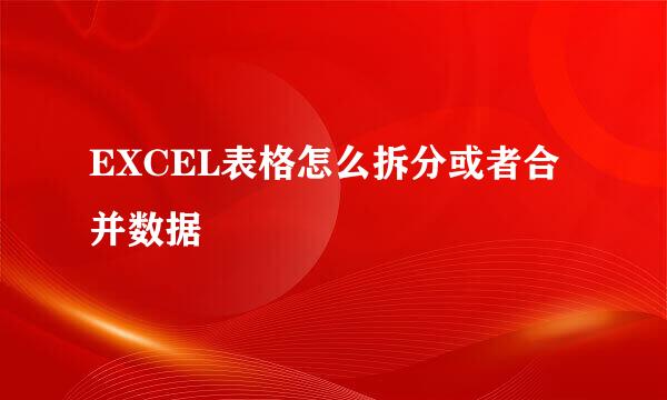 EXCEL表格怎么拆分或者合并数据