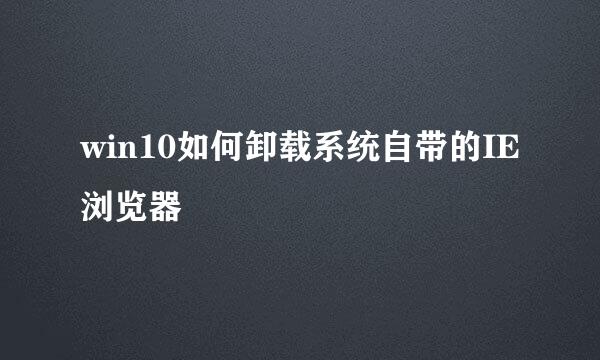 win10如何卸载系统自带的IE浏览器