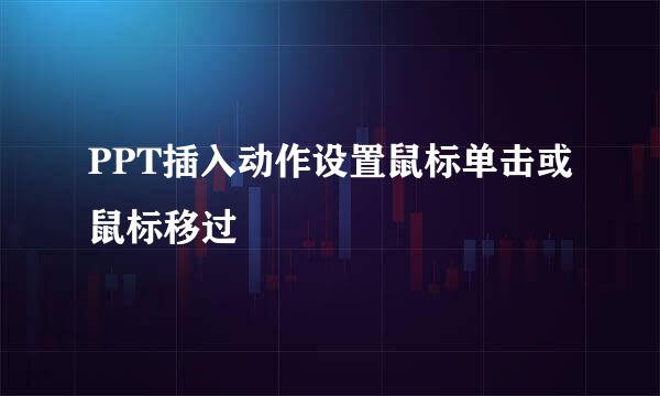 PPT插入动作设置鼠标单击或鼠标移过