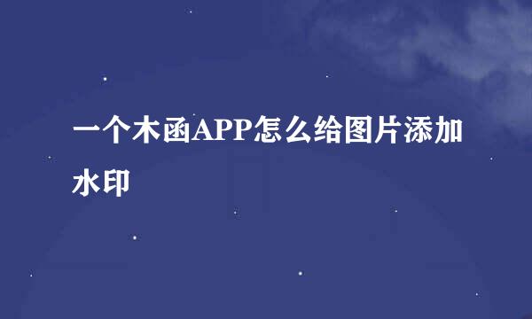 一个木函APP怎么给图片添加水印