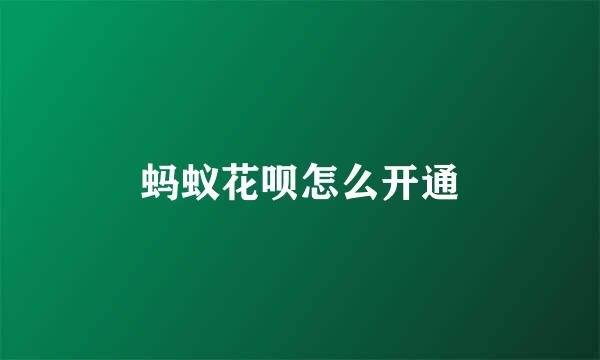 蚂蚁花呗怎么开通
