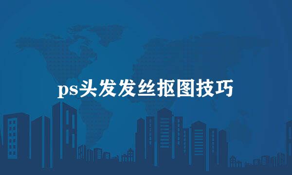 ps头发发丝抠图技巧