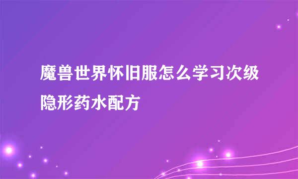 魔兽世界怀旧服怎么学习次级隐形药水配方