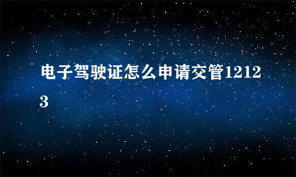电子驾驶证怎么申请交管12123