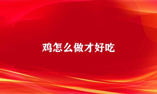 鸡怎么做才好吃