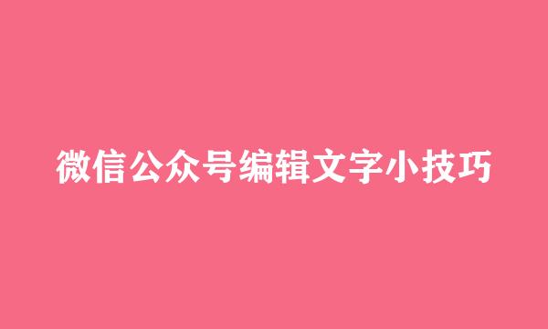微信公众号编辑文字小技巧