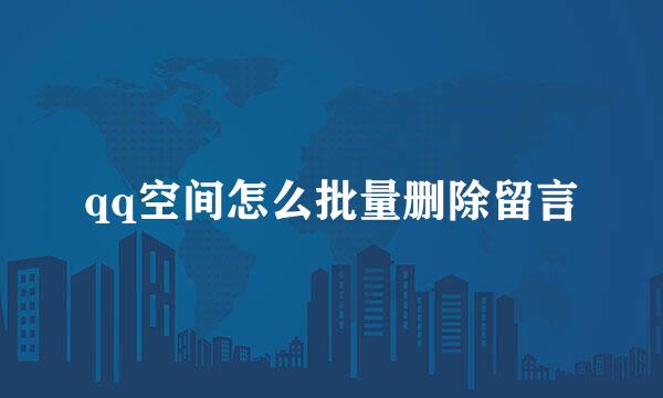 qq空间怎么批量删除留言