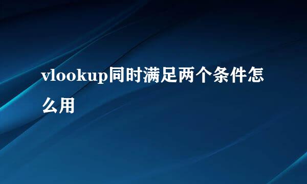vlookup同时满足两个条件怎么用