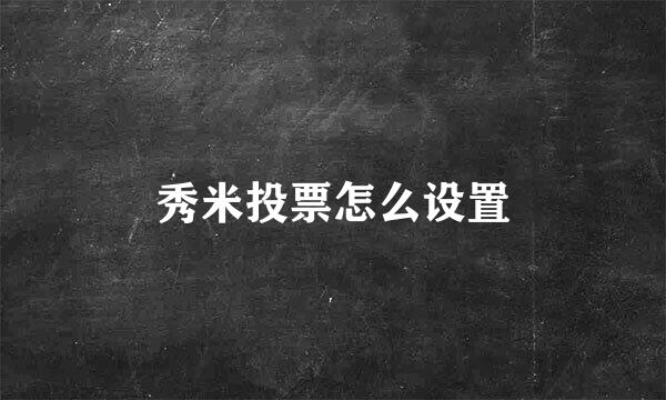 秀米投票怎么设置