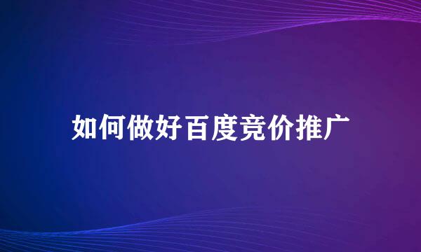 如何做好百度竞价推广