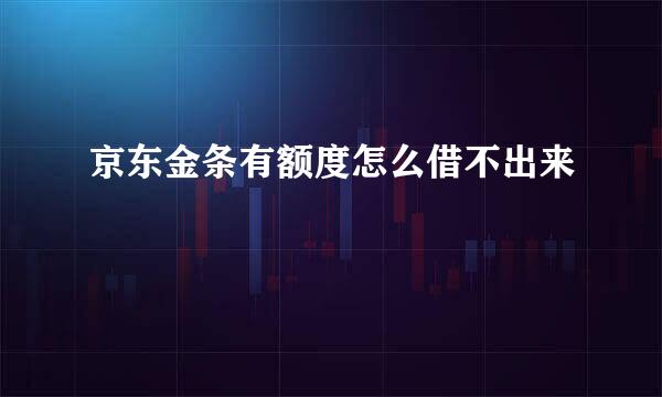 京东金条有额度怎么借不出来