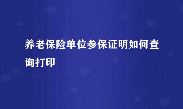 养老保险单位参保证明如何查询打印