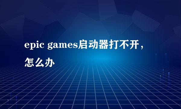 epic games启动器打不开，怎么办