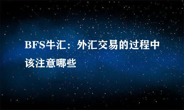 BFS牛汇：外汇交易的过程中该注意哪些