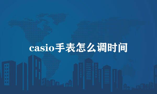 casio手表怎么调时间