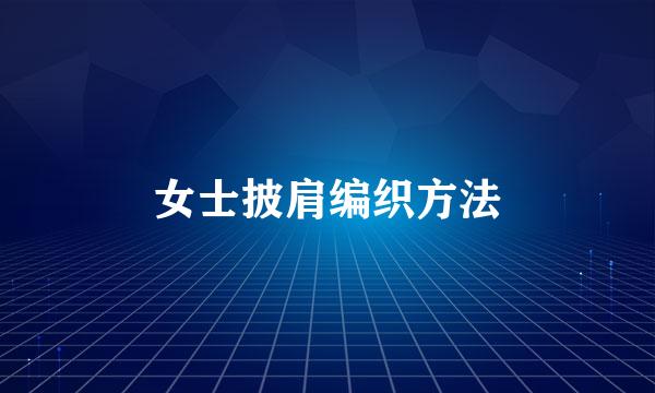 女士披肩编织方法