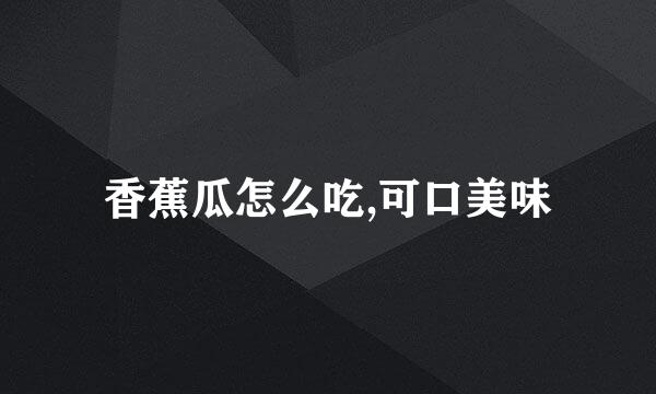 香蕉瓜怎么吃,可口美味