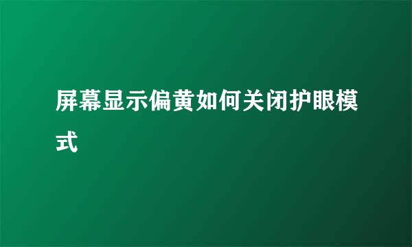 屏幕显示偏黄如何关闭护眼模式