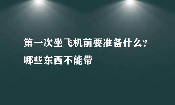 第一次坐飞机前要准备什么？哪些东西不能带