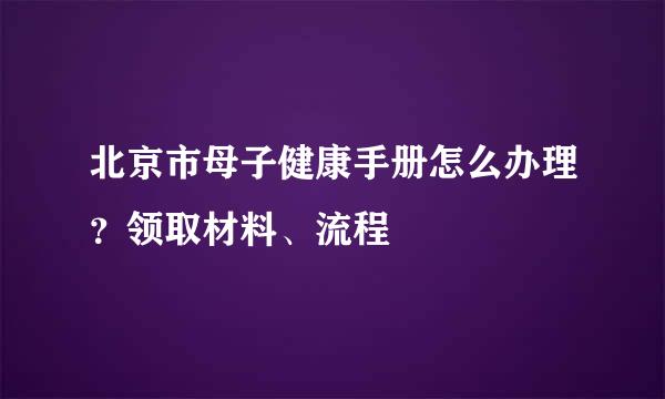 北京市母子健康手册怎么办理？领取材料、流程