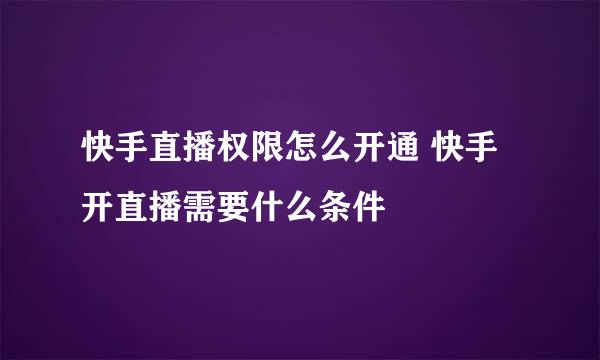 快手直播权限怎么开通 快手开直播需要什么条件