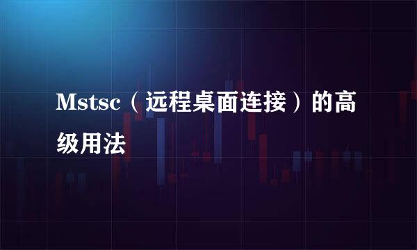 Mstsc（远程桌面连接）的高级用法