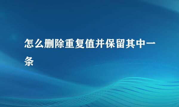 怎么删除重复值并保留其中一条