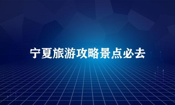 宁夏旅游攻略景点必去