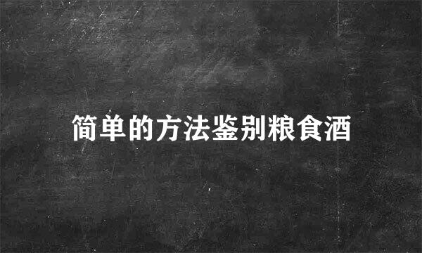 简单的方法鉴别粮食酒