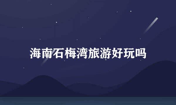 海南石梅湾旅游好玩吗