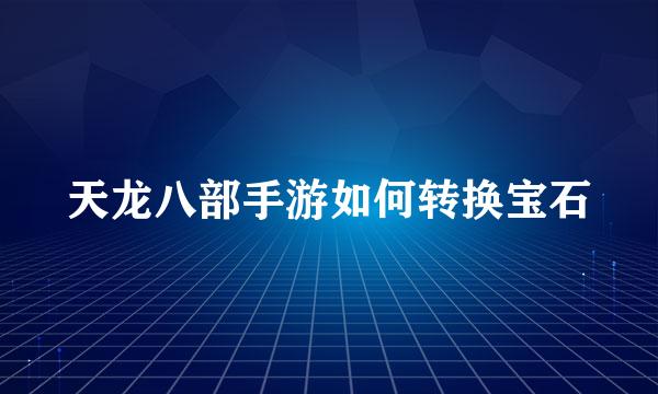 天龙八部手游如何转换宝石