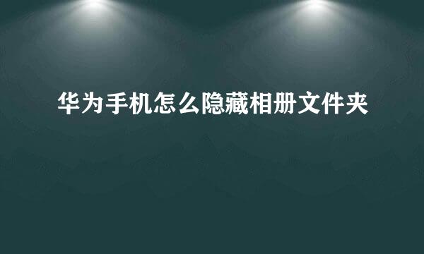 华为手机怎么隐藏相册文件夹